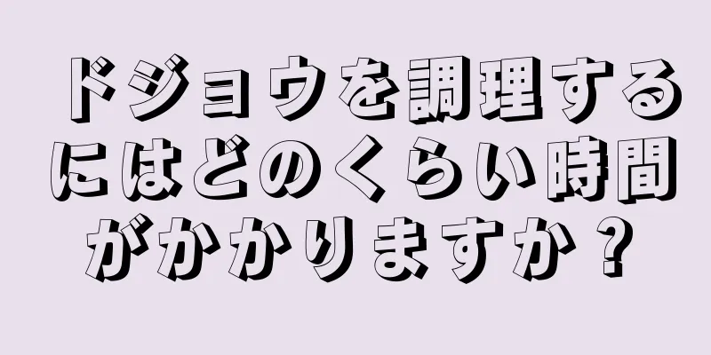 ドジョウを調理するにはどのくらい時間がかかりますか？