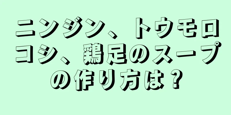 ニンジン、トウモロコシ、鶏足のスープの作り方は？