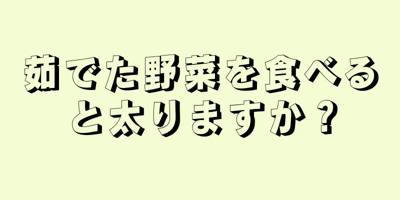 茹でた野菜を食べると太りますか？