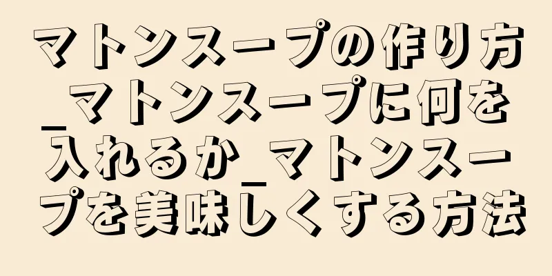 マトンスープの作り方_マトンスープに何を入れるか_マトンスープを美味しくする方法