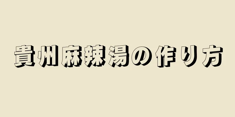 貴州麻辣湯の作り方