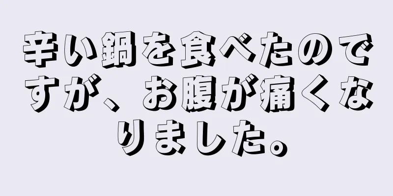 辛い鍋を食べたのですが、お腹が痛くなりました。