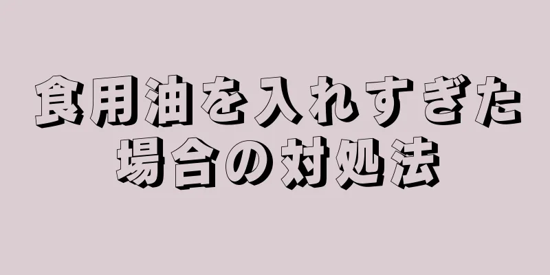 食用油を入れすぎた場合の対処法