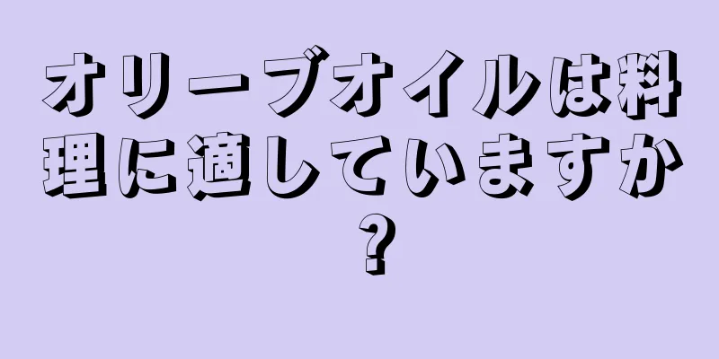 オリーブオイルは料理に適していますか？