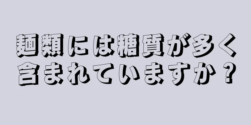 麺類には糖質が多く含まれていますか？