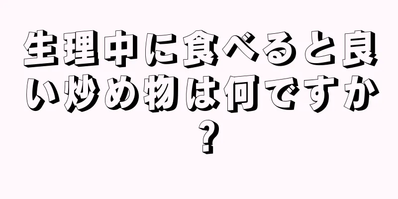 生理中に食べると良い炒め物は何ですか？