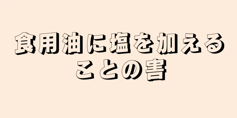 食用油に塩を加えることの害