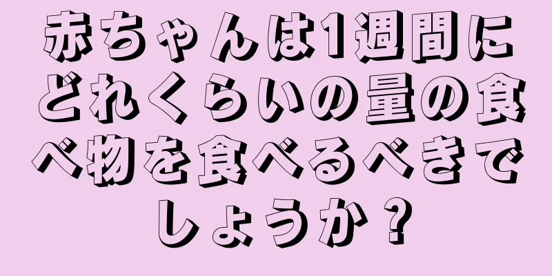 赤ちゃんは1週間にどれくらいの量の食べ物を食べるべきでしょうか？