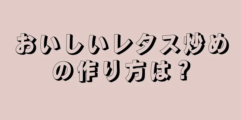 おいしいレタス炒めの作り方は？