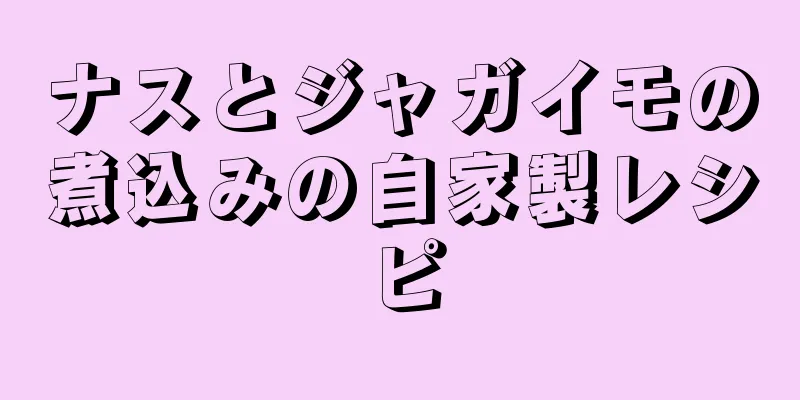 ナスとジャガイモの煮込みの自家製レシピ