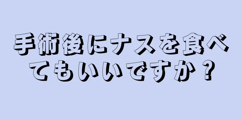 手術後にナスを食べてもいいですか？