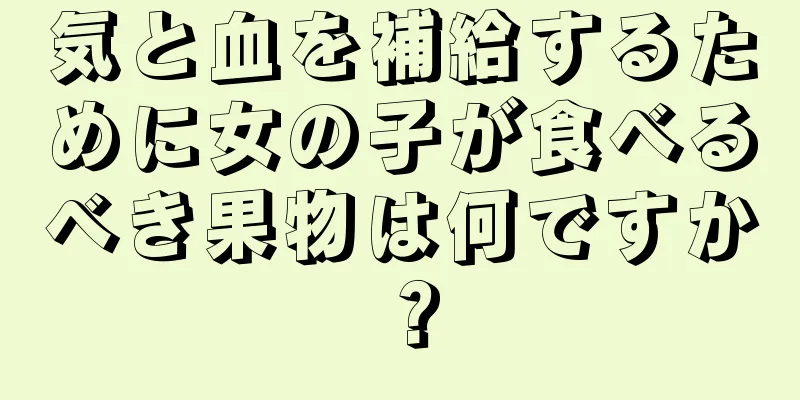 気と血を補給するために女の子が食べるべき果物は何ですか？