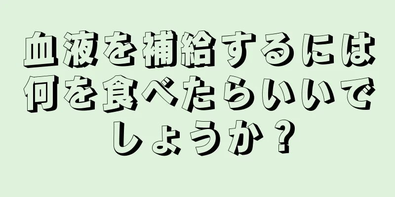 血液を補給するには何を食べたらいいでしょうか？