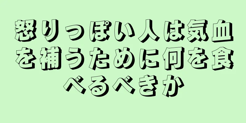 怒りっぽい人は気血を補うために何を食べるべきか