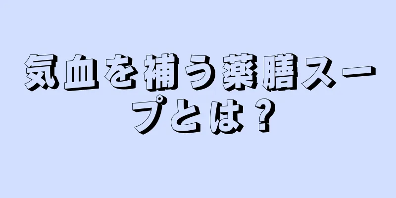 気血を補う薬膳スープとは？