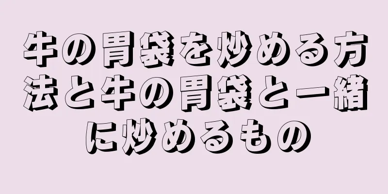 牛の胃袋を炒める方法と牛の胃袋と一緒に炒めるもの