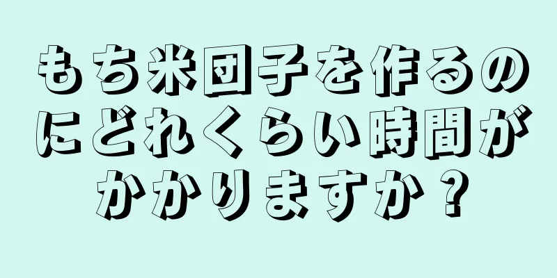 もち米団子を作るのにどれくらい時間がかかりますか？