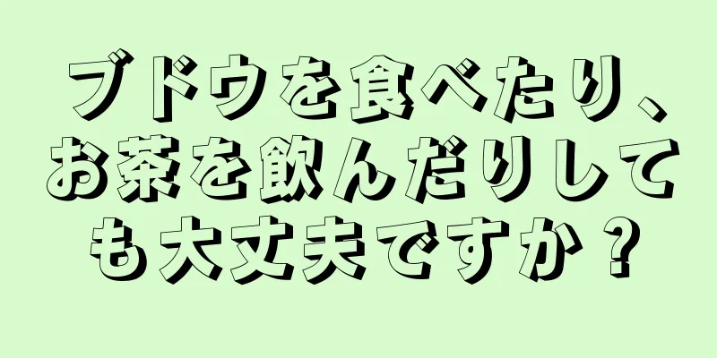 ブドウを食べたり、お茶を飲んだりしても大丈夫ですか？