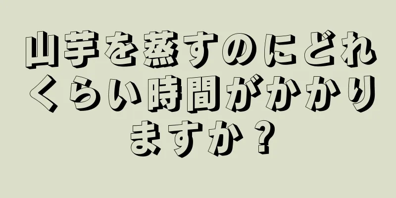 山芋を蒸すのにどれくらい時間がかかりますか？