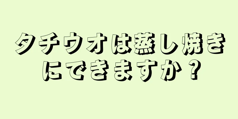 タチウオは蒸し焼きにできますか？