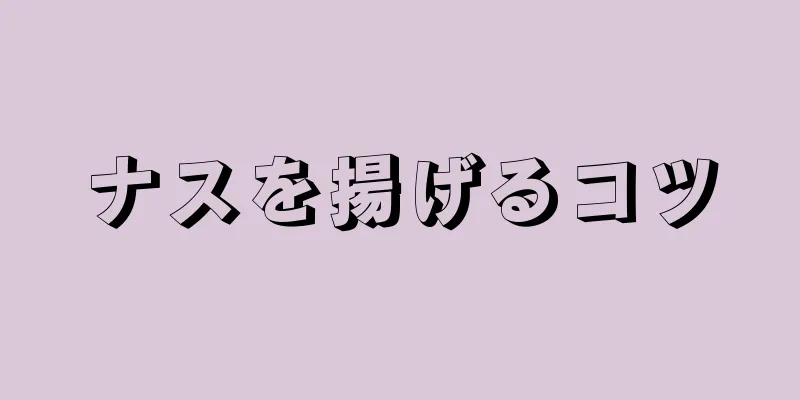 ナスを揚げるコツ