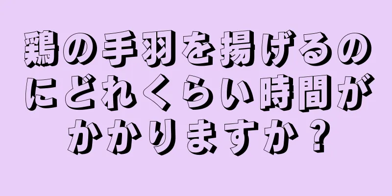 鶏の手羽を揚げるのにどれくらい時間がかかりますか？