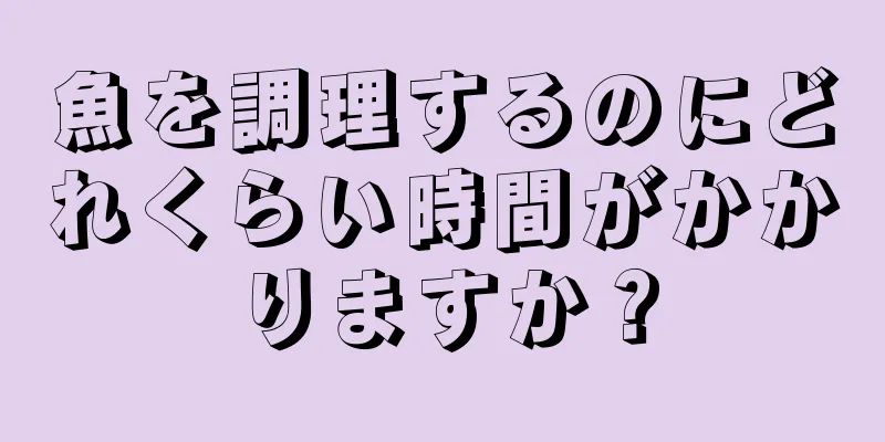 魚を調理するのにどれくらい時間がかかりますか？