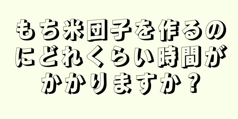 もち米団子を作るのにどれくらい時間がかかりますか？