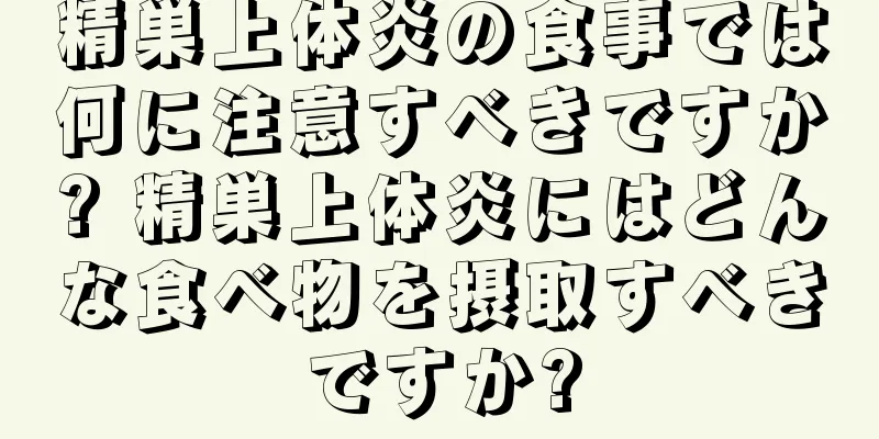 精巣上体炎の食事では何に注意すべきですか? 精巣上体炎にはどんな食べ物を摂取すべきですか?