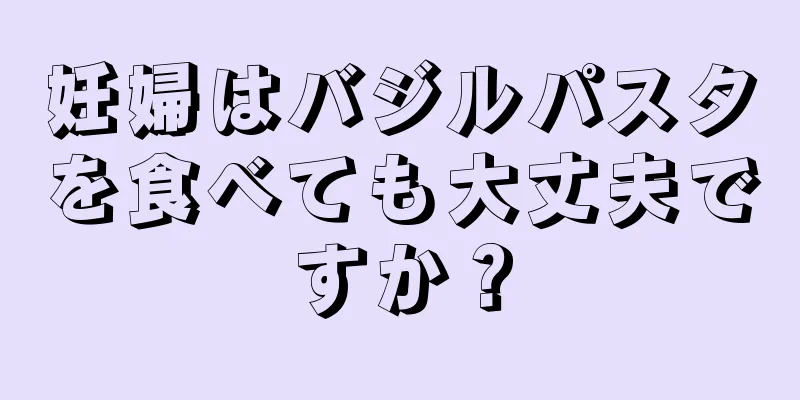 妊婦はバジルパスタを食べても大丈夫ですか？