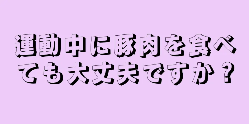 運動中に豚肉を食べても大丈夫ですか？