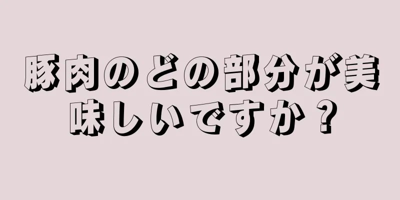 豚肉のどの部分が美味しいですか？