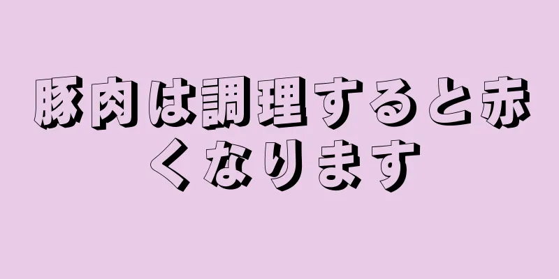 豚肉は調理すると赤くなります