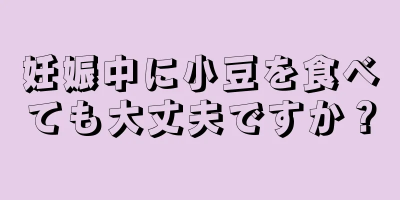 妊娠中に小豆を食べても大丈夫ですか？