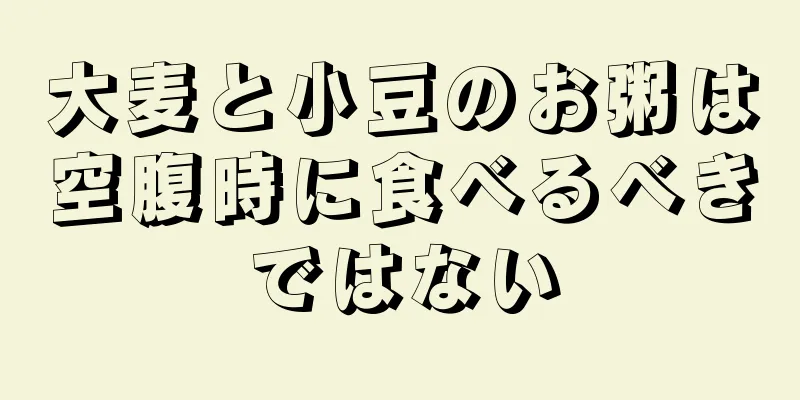 大麦と小豆のお粥は空腹時に食べるべきではない