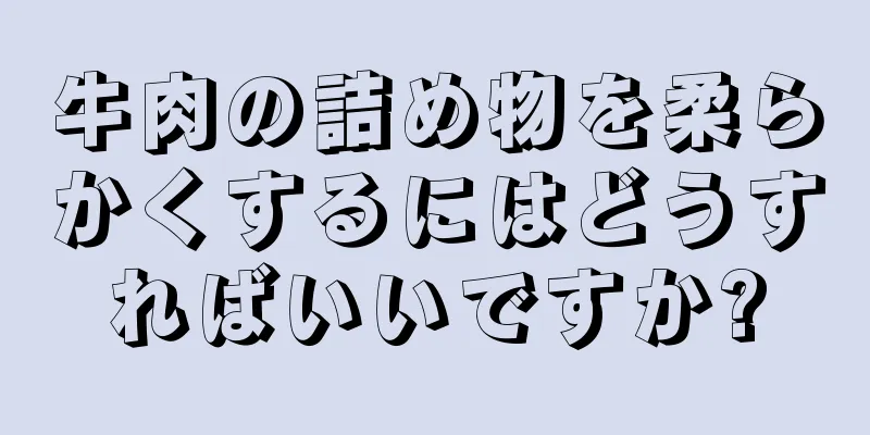 牛肉の詰め物を柔らかくするにはどうすればいいですか?