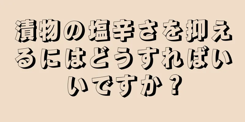 漬物の塩辛さを抑えるにはどうすればいいですか？