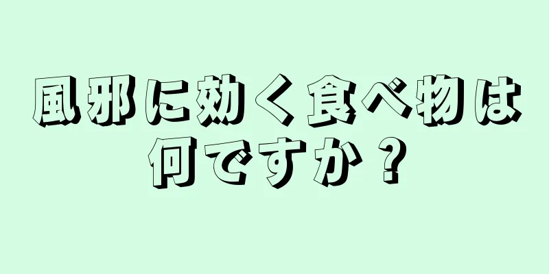 風邪に効く食べ物は何ですか？