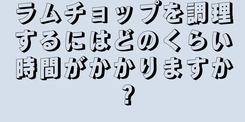 ラムチョップを調理するにはどのくらい時間がかかりますか？