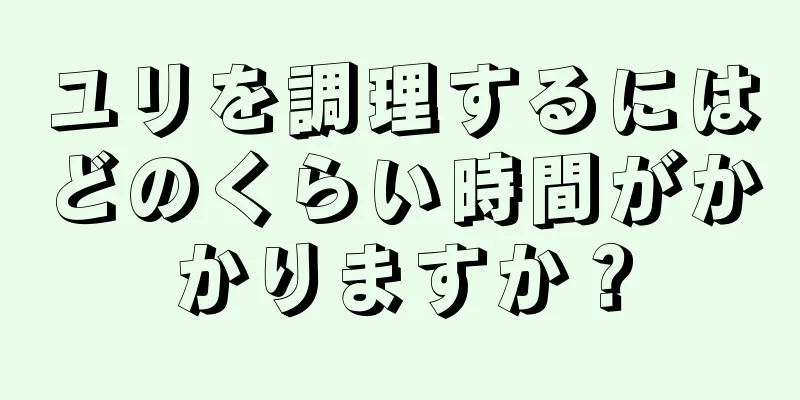 ユリを調理するにはどのくらい時間がかかりますか？