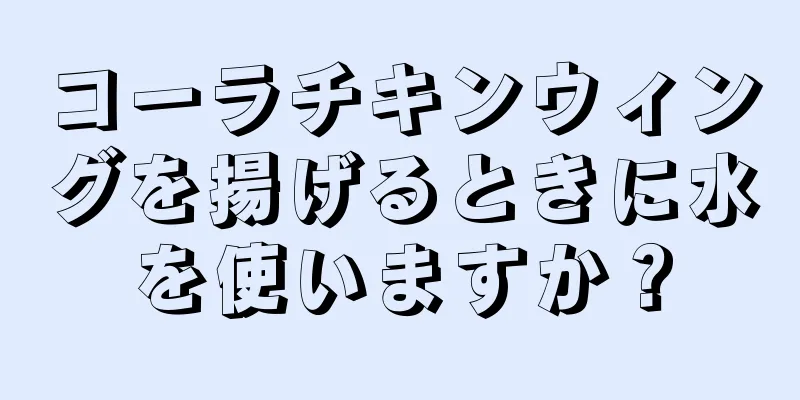 コーラチキンウィングを揚げるときに水を使いますか？