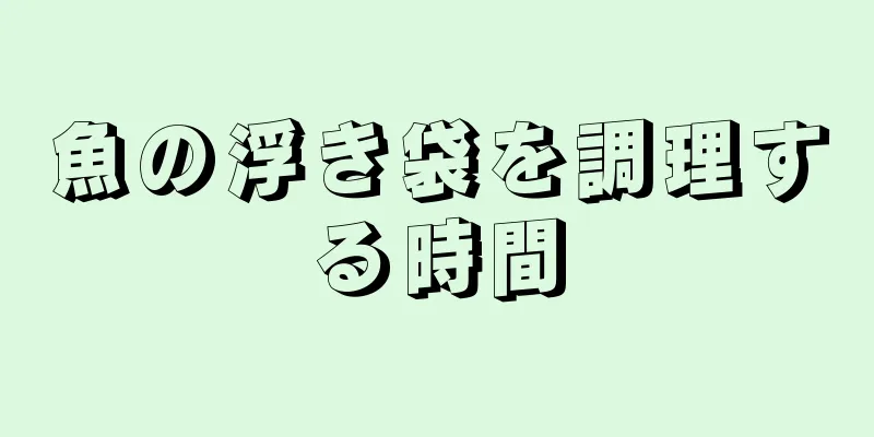 魚の浮き袋を調理する時間