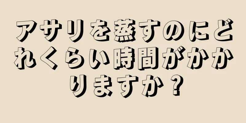 アサリを蒸すのにどれくらい時間がかかりますか？