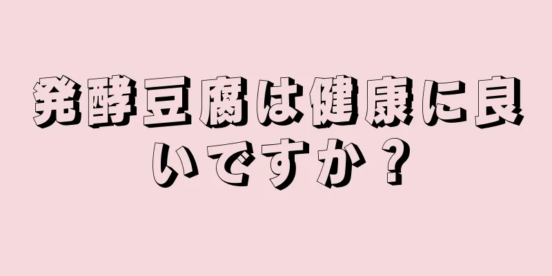 発酵豆腐は健康に良いですか？