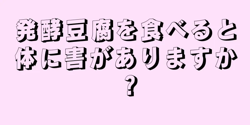 発酵豆腐を食べると体に害がありますか？