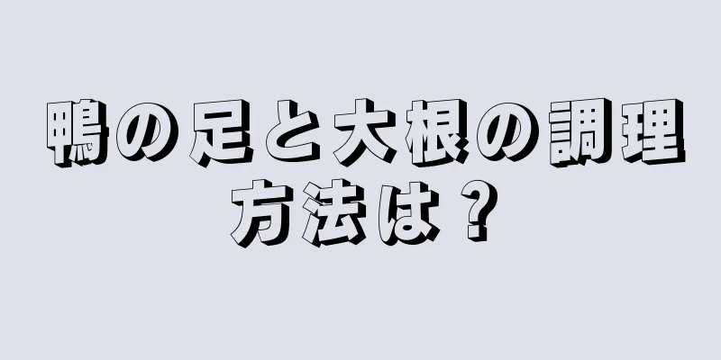 鴨の足と大根の調理方法は？