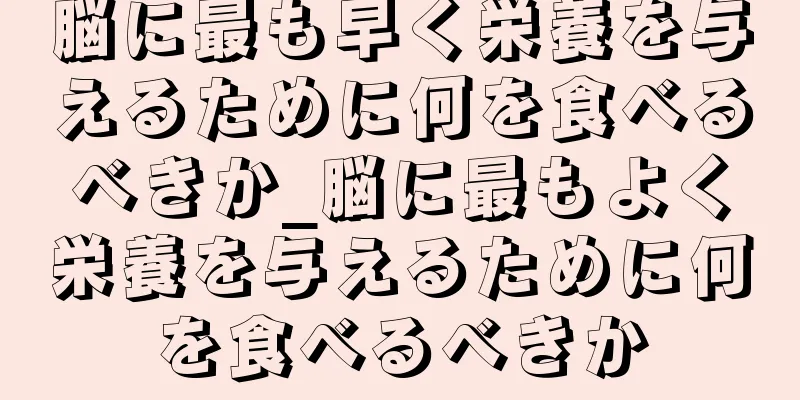 脳に最も早く栄養を与えるために何を食べるべきか_脳に最もよく栄養を与えるために何を食べるべきか