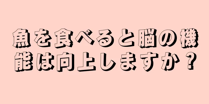 魚を食べると脳の機能は向上しますか？