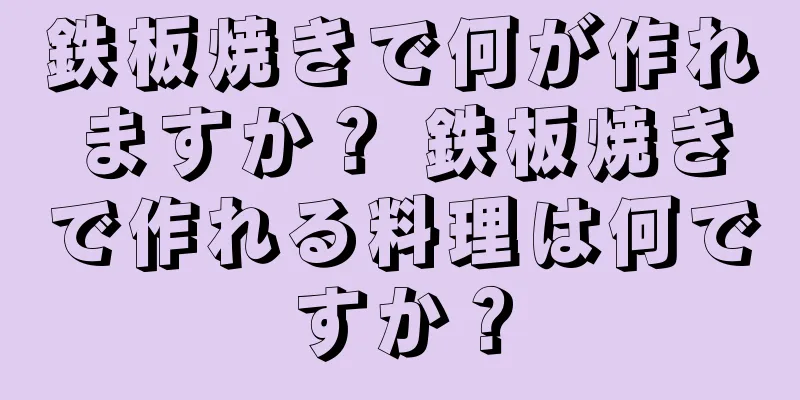 鉄板焼きで何が作れますか？ 鉄板焼きで作れる料理は何ですか？