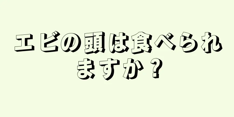 エビの頭は食べられますか？